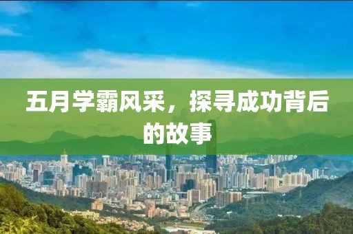 五月學(xué)霸風(fēng)采，探尋成功背后的故事