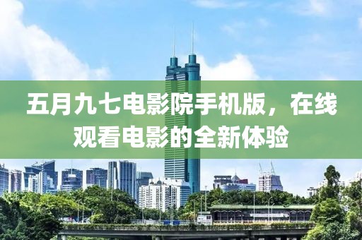五月九七電影院手機(jī)版，在線觀看電影的全新體驗