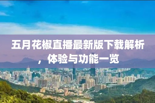 五月花椒直播最新版下載解析，體驗(yàn)與功能一覽