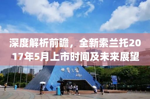 深度解析前瞻，全新索蘭托2017年5月上市時間及未來展望