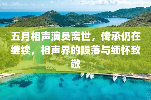 五月相聲演員離世，傳承仍在繼續(xù)，相聲界的隕落與緬懷致敬