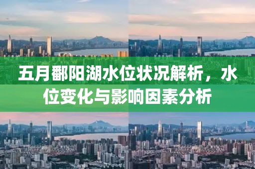 五月鄱陽(yáng)湖水位狀況解析，水位變化與影響因素分析