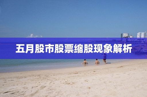 五月股市股票縮股現(xiàn)象解析