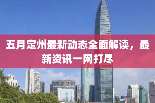 五月定州最新動(dòng)態(tài)全面解讀，最新資訊一網(wǎng)打盡