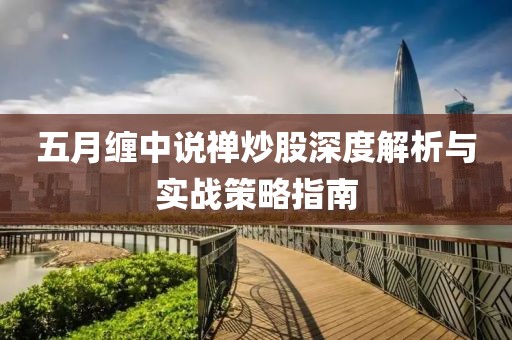 五月纏中說(shuō)禪炒股深度解析與實(shí)戰(zhàn)策略指南