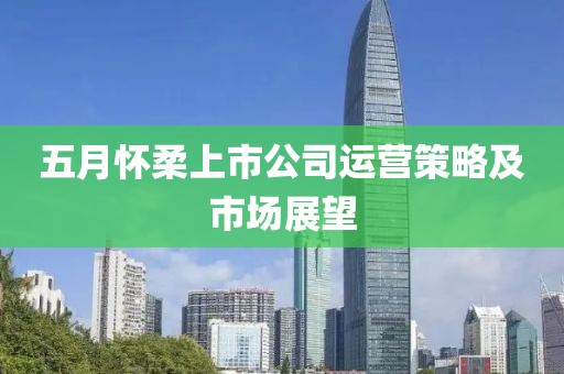 五月懷柔上市公司運營策略及市場展望