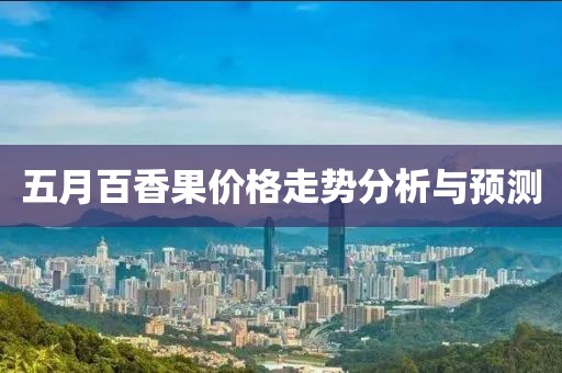 五月百香果價(jià)格走勢(shì)分析與預(yù)測(cè)