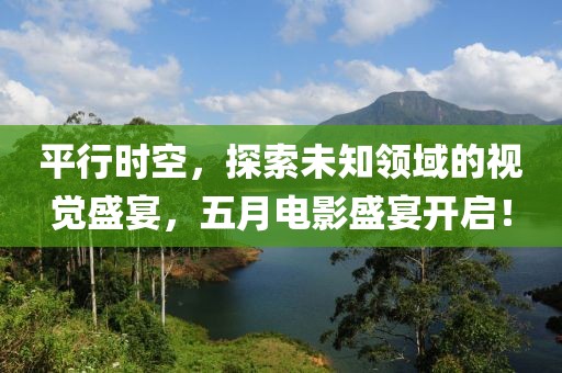 平行時空，探索未知領(lǐng)域的視覺盛宴，五月電影盛宴開啟！