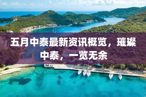 五月中泰最新資訊概覽，璀璨中泰，一覽無余