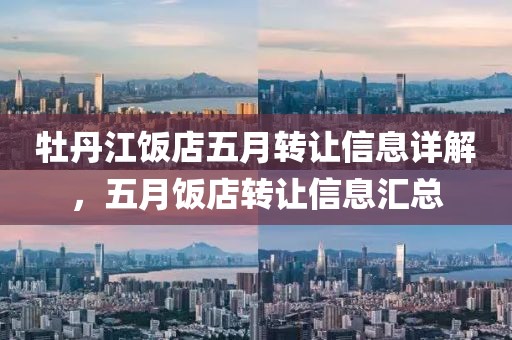 牡丹江飯店五月轉(zhuǎn)讓信息詳解，五月飯店轉(zhuǎn)讓信息匯總