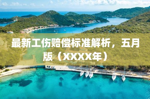 最新工傷賠償標(biāo)準(zhǔn)解析，五月版（XXXX年）