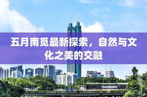 五月南覓最新探索，自然與文化之美的交融