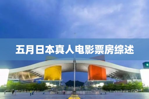 五月日本真人電影票房綜述