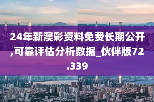 24年新澳彩資料免費(fèi)長期公開,可靠評估分析數(shù)據(jù)_伙伴版72.339
