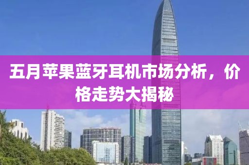 五月蘋果藍(lán)牙耳機(jī)市場分析，價(jià)格走勢(shì)大揭秘