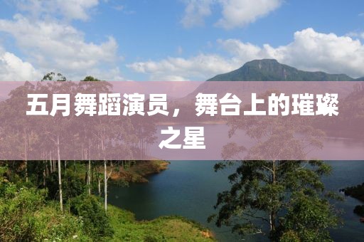 五月舞蹈演員，舞臺(tái)上的璀璨之星