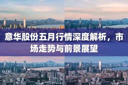 意華股份五月行情深度解析，市場(chǎng)走勢(shì)與前景展望