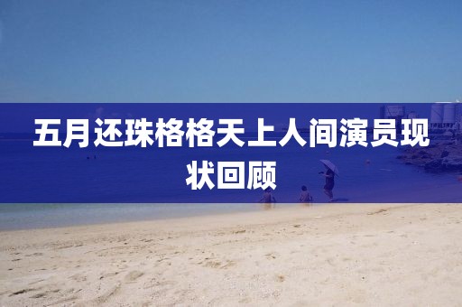 五月還珠格格天上人間演員現(xiàn)狀回顧