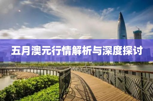 五月澳元行情解析與深度探討
