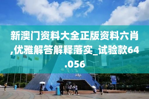新澳門資料大全正版資料六肖,優(yōu)雅解答解釋落實_試驗款64.056