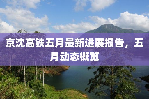 京沈高鐵五月最新進(jìn)展報(bào)告，五月動(dòng)態(tài)概覽