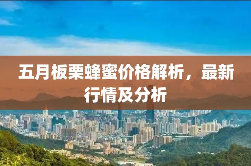五月板栗蜂蜜價格解析，最新行情及分析