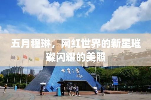 五月程琳，網(wǎng)紅世界的新星璀璨閃耀的美照