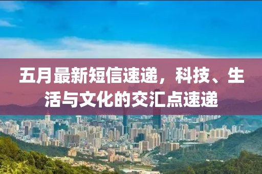 五月最新短信速遞，科技、生活與文化的交匯點速遞