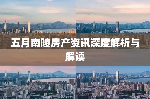 五月南陵房產(chǎn)資訊深度解析與解讀