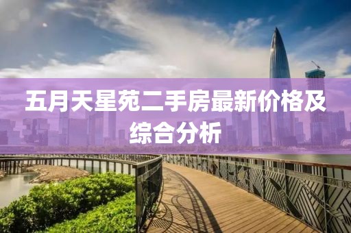 五月天星苑二手房最新價格及綜合分析