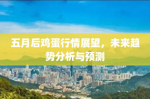 五月后雞蛋行情展望，未來(lái)趨勢(shì)分析與預(yù)測(cè)