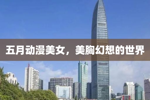 五月動漫美女，美胸幻想的世界