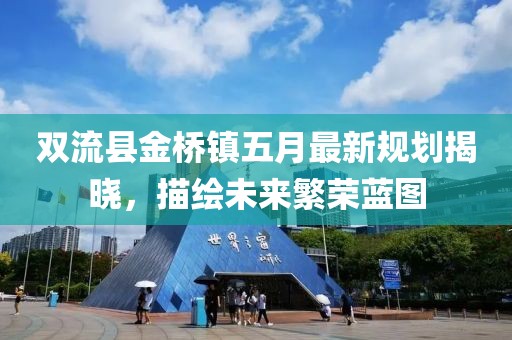 雙流縣金橋鎮(zhèn)五月最新規(guī)劃揭曉，描繪未來繁榮藍(lán)圖