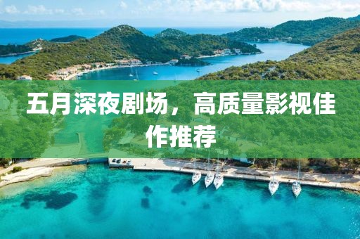 五月深夜劇場，高質(zhì)量影視佳作推薦