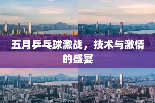 五月乒乓球激戰(zhàn)，技術(shù)與激情的盛宴