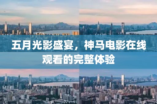 五月光影盛宴，神馬電影在線觀看的完整體驗(yàn)