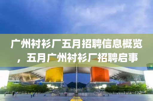 廣州襯衫廠五月招聘信息概覽，五月廣州襯衫廠招聘啟事