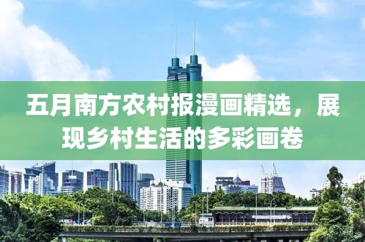 五月南方農(nóng)村報(bào)漫畫(huà)精選，展現(xiàn)鄉(xiāng)村生活的多彩畫(huà)卷
