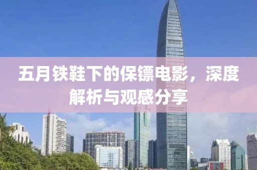 五月鐵鞋下的保鏢電影，深度解析與觀感分享