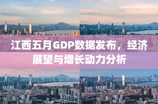 江西五月GDP數(shù)據(jù)發(fā)布，經(jīng)濟(jì)展望與增長(zhǎng)動(dòng)力分析