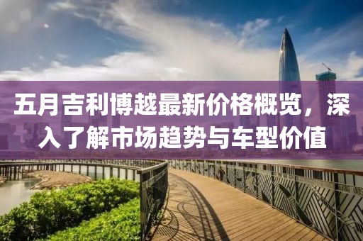 五月吉利博越最新價(jià)格概覽，深入了解市場趨勢與車型價(jià)值