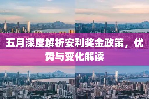 五月深度解析安利獎(jiǎng)金政策，優(yōu)勢與變化解讀