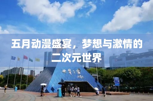 五月動漫盛宴，夢想與激情的二次元世界
