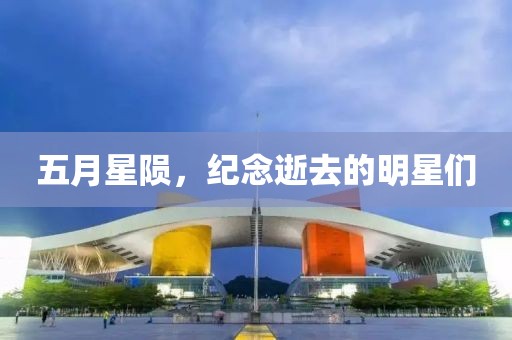 五月星隕，紀念逝去的明星們
