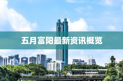 五月富陽最新資訊概覽