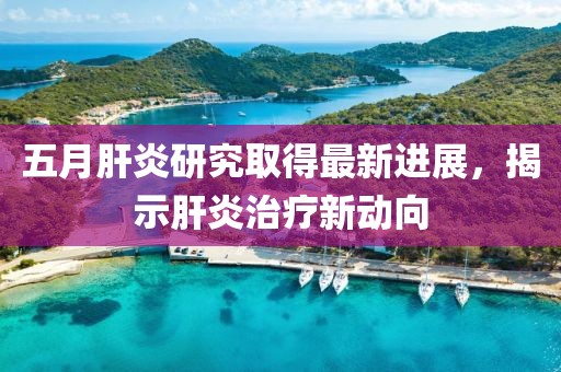 五月肝炎研究取得最新進(jìn)展，揭示肝炎治療新動(dòng)向
