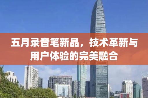 五月錄音筆新品，技術(shù)革新與用戶體驗(yàn)的完美融合