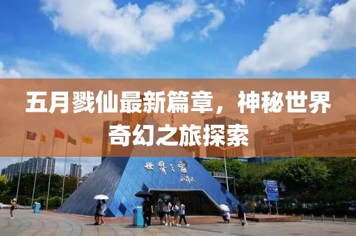 五月戮仙最新篇章，神秘世界奇幻之旅探索