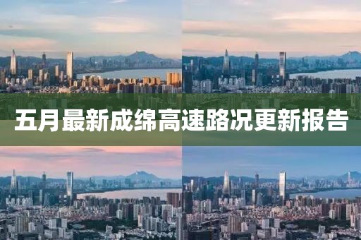 五月最新成綿高速路況更新報(bào)告