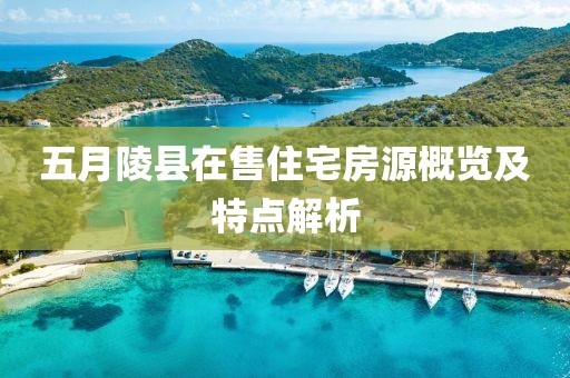 五月陵縣在售住宅房源概覽及特點解析
